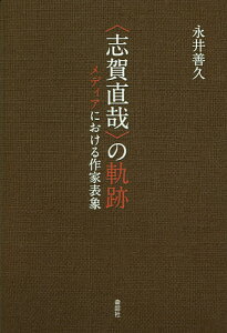 〈志賀直哉〉の軌跡 メディアにおける作家表象/永井善久【3000円以上送料無料】