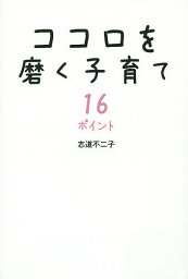 ココロを磨く子育て16ポイント／志道不二子【3000円以上送料無料】