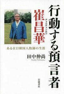 行動する預言者崔昌華 ある在日韓国人牧師の生涯/田中伸尚【3000円以上送料無料】