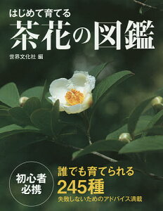 はじめて育てる茶花の図鑑 誰でも育てられる245種/岡部誠花木指導木崎信男草花指導木原浩植物写真世界文化社【3000円以上送料無料】
