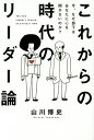 これからの時代のリーダー論 今、なぜ部下はあなたに心を開かないのか?/山川博史【3000円以上送料無料】