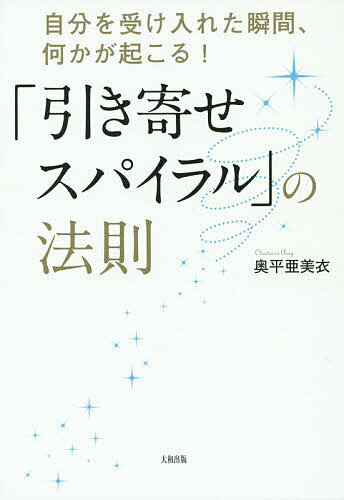 「引き寄せスパイラル」の法則 自分を受け入れた瞬間、何かが起こる!／奥平亜美衣