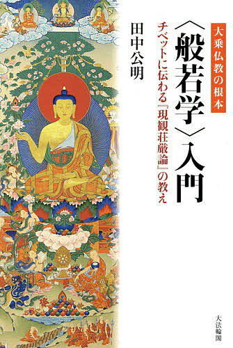 大乗仏教の根本〈般若学〉入門 チベットに伝わる『現観荘厳論』の教え／田中公明