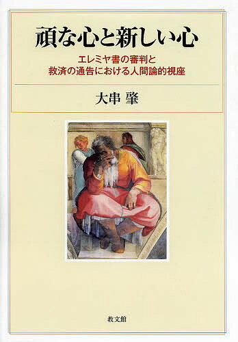 頑な心と新しい心 エレミヤ書の審判と救済の通告における人間論的視座／大串肇【3000円以上送料無料】