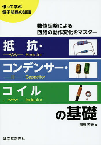 抵抗 コンデンサー コイルの基礎 作って学ぶ電子部品の知識 数値調整による回路の動作変化をマスター／加藤芳夫【3000円以上送料無料】