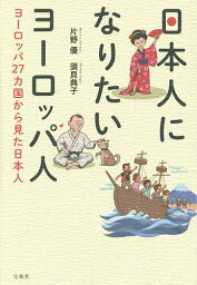 日本人になりたいヨーロッパ人 ヨーロッパ27カ国から見た日本人／片野優／須貝典子【3000円以上送料無料】