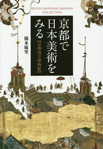 京都で日本美術をみる 京都国立博物館 KYOTO NATIONAL MUSEUM COLLECTION／橋本麻里【3000円以上送料無料】