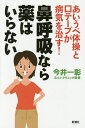 鼻呼吸なら薬はいらない あいうべ体操と口テープが病気を治す!/今井一彰【3000円以上送料無料】