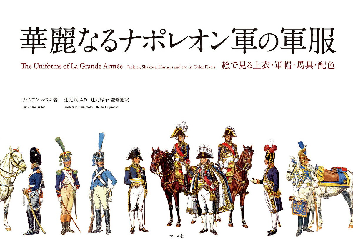 華麗なるナポレオン軍の軍服 絵で見る上衣・軍帽・馬具・配色／リュシアン・ルスロ／辻元よしふみ／翻訳辻元玲子【3000円以上送料無料】