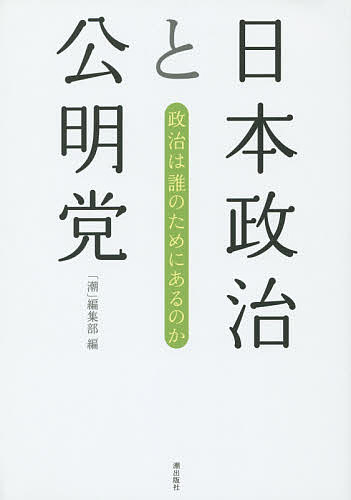 日本政治と公明党 政治は誰のためにあるのか／「潮」編集部【3000円以上送料無料】