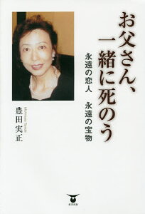 お父さん、一緒に死のう 永遠の恋人永遠の宝物/豊田実正【3000円以上送料無料】
