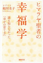 ヒマラヤ聖者の幸福学 誰も知らなかった「幸せの育て方」／ヨグマタ相川圭子【3000円以上送料無料】