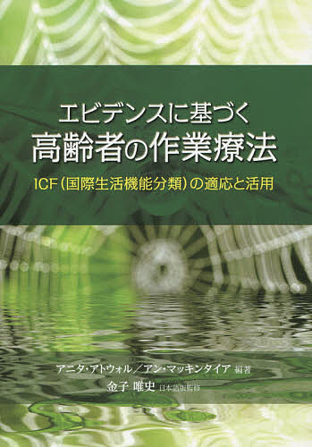 エビデンスに基づく高齢者の作業療法 ICF〈国際生活機能分類〉の適応と活用／アニタ・アトウォル／アン・マッキンタイア／金子唯史【3000円以上送料無料】