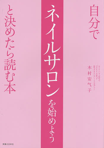 自分でネイルサロンを始めようと決めたら読む本／木村安气子【3000円以上送料無料】