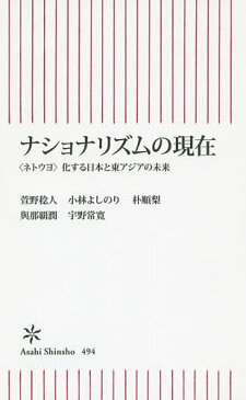 【100円クーポン配布中！】ナショナリズムの現在　〈ネトウヨ〉化する日本と東アジアの未来／萱野稔人／小林よしのり／朴順梨