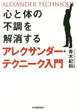 【スーパーSALE中6倍！】心と体の不調を解消するアレクサンダー・テクニーク入門／青木紀和【3000円以上送料無料】