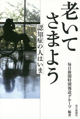 ＜全品15倍 ※8/24~27限定 要エントリー＞老いてさまよう 認知症の人はいま／毎日新聞特別報道グループ