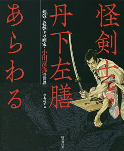 怪剣士丹下左膳あらわる 剣戟と妖艶美の画家・小田富弥の世界/小田富弥/松本品子【3000円以上送料無料】