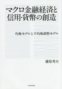 マクロ金融経済と信用・貨幣の創造 均衡モデルと不均衡調整モデル/藤原秀夫【3000円以上送料無料】