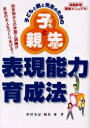 子どもと親と先生のための表現能力育成法 実践教育指導マニュアル 幼年期からの学習と訓練が本当の大人をつくりあげる【3000円以上送料無料】