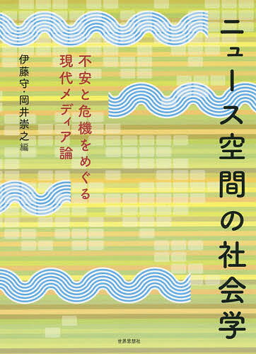ニュース空間の社会学 不安と危機をめぐる現代メディア論／伊藤守／岡井崇之【3000円以上送料無料】