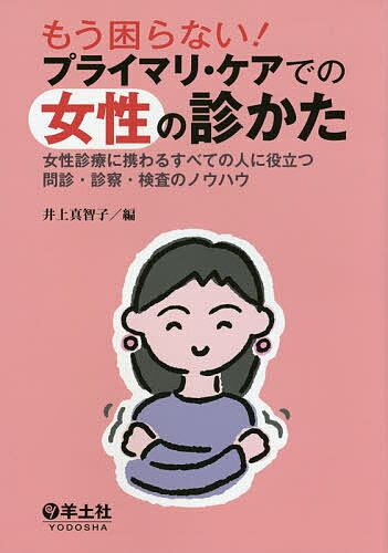 もう困らない!プライマリ・ケアでの女性の診かた 女性診療に携わるすべての人に役立つ問診・診察・検査のノウハウ／井上真智子