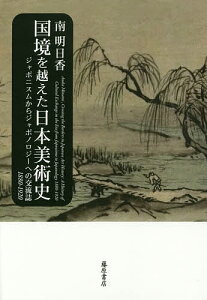 国境を越えた日本美術史 ジャポニスムからジャポノロジーへの交流誌 1880-1920/南明日香【3000円以上送料無料】
