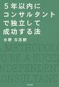 5年以内にコンサルタントで独立して成功する法/水野与志朗【3000円以上送料無料】