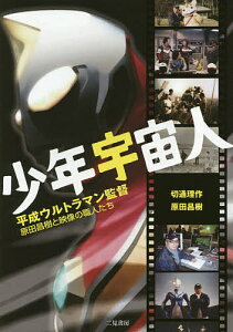 少年宇宙人 平成ウルトラマン監督原田昌樹と映像の職人たち/切通理作/原田昌樹【3000円以上送料無料】
