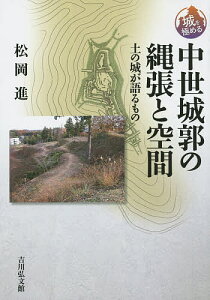 中世城郭の縄張と空間 土の城が語るもの/松岡進【3000円以上送料無料】