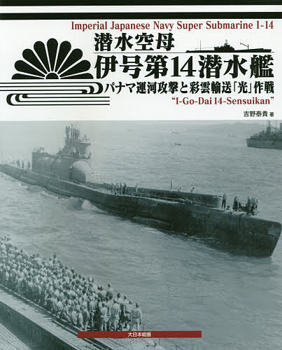 潜水空母伊号第14潜水艦 パナマ運河攻撃と彩雲輸送「光」作戦／吉野泰貴【3000円以上送料無料】