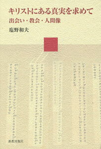 キリストにある真実を求めて 出会い・教会・人間像/塩野和夫【3000円以上送料無料】