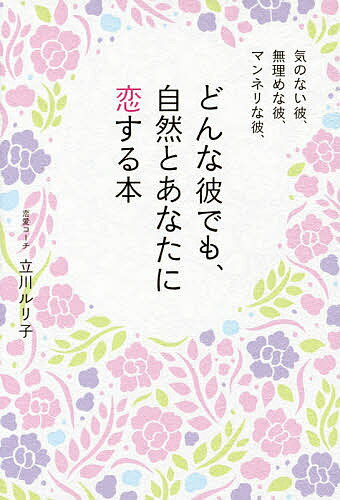 どんな彼でも、自然とあなたに恋する本 気のない彼、無理めな彼、マンネリな彼、／立川ルリ子【3000円以上送料無料】