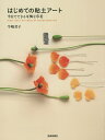 はじめての粘土アート 半日でできる可憐な草花/牛嶋君子【3000円以上送料無料】