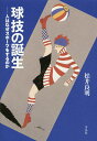 球技の誕生 人はなぜスポーツをするのか/松井良明【3000円以上送料無料】