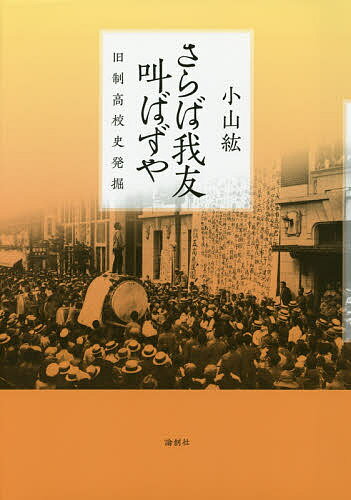 さらば我友叫ばずや 旧制高校史発掘／小山紘【3000円以上送料無料】