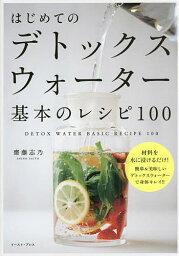 はじめてのデトックスウォーター基本のレシピ100 材料を水に浸けるだけ!簡単&美味しいデトックスウォーターで身体キレイ!!／齋藤志乃【3000円以上送料無料】