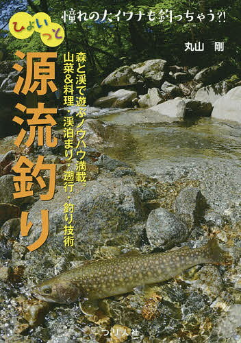 ひょいっと源流釣り 憧れの大イワナも釣っちゃう?! 森と渓で遊ぶノウハウ満載。山菜&料理・渓泊まり・遡行・釣り技術／丸山剛【3000円以上送料無料】