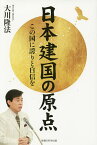 日本建国の原点 この国に誇りと自信を／大川隆法【3000円以上送料無料】