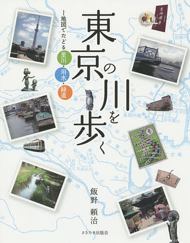 東京の川を歩く 地図でたどる里川・用水・緑道／飯野頼治【3000円以上送料無料】