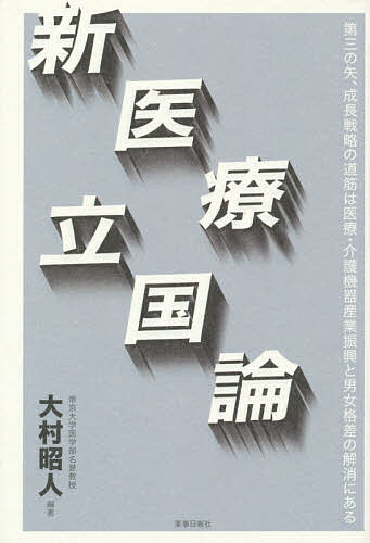 【3千円以上送料無料】新医療立国論 第三の矢、成長戦略の道筋は医療・介護機器産業振興と男女格差の解消にある／大村昭人／大村昭人／井上政昭