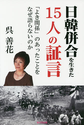 日韓併合を生きた15人の証言 「よき関係」のあったことをなぜ語らないのか／呉善花【3000円以上送料無料】
