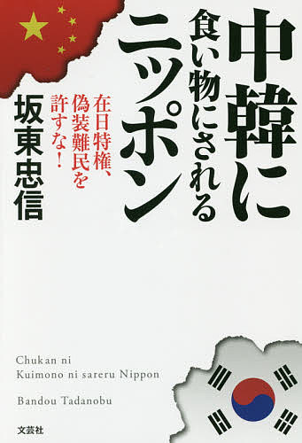 中韓に食い物にされるニッポン 在日特権、偽装難民を許すな!／坂東忠信【3000円以上送料無料】