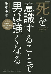 「死」を意識することで男は強くなる いかに死ぬかで男の価値は決まる／里中李生【3000円以上送料無料】