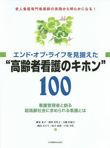 エンド・オブ・ライフを見据えた“高齢者看護のキホン”100 看護管理者と創る超高齢社会に求められる看護とは 老人看護専門看護師の実践から明らかになる!／岡本充子／桑田美代子／吉岡佐知子【3000円以上送料無料】