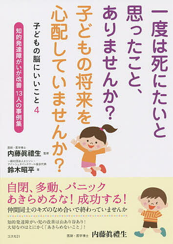 【3千円以上送料無料】一度は死にたいと思ったこと、ありませんか?子どもの将来を心配していませんか? 知的発達障がいが改善13人の事例集／内藤眞禮生／鈴木昭平