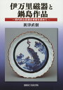 伊万里磁器と鍋島作品 時代的な変遷の考察を求めて/新津直樹【3000円以上送料無料】