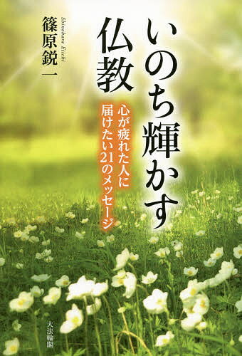 いのち輝かす仏教 心が疲れた人に届けたい21のメッセージ／篠原鋭一【3000円以上送料無料】