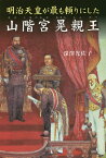 明治天皇が最も頼りにした山階宮晃親王／深澤光佐子【3000円以上送料無料】