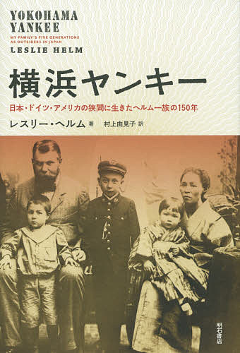 横浜ヤンキー 日本・ドイツ・アメリカの狭間に生きたヘルム一族の150年／レスリー・ヘルム／村上由見子【3000円以上送料無料】